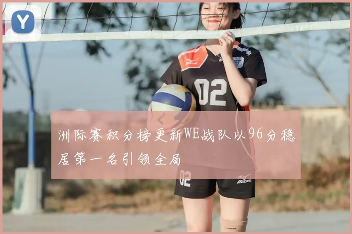 洲际赛积分榜更新WE战队以96分稳居第一名引领全局