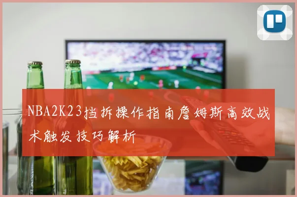 NBA2K23挡拆操作指南詹姆斯高效战术触发技巧解析