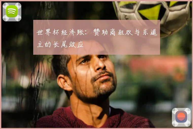 世界杯经济账：赞助商狂欢与东道主的长尾效应