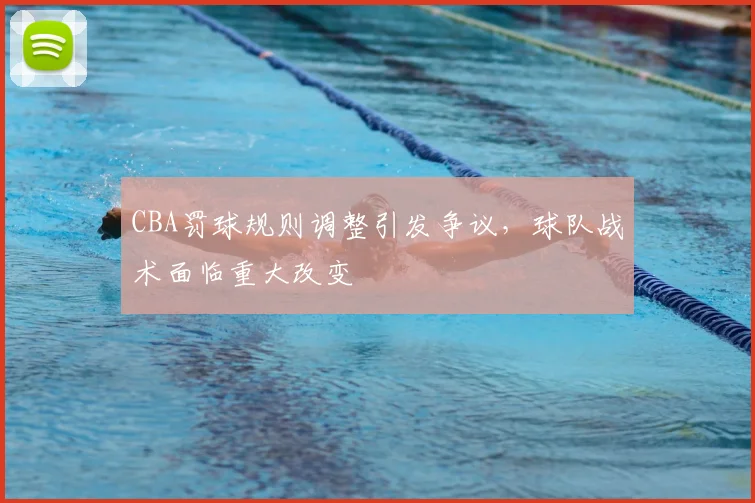 CBA罚球规则调整引发争议，球队战术面临重大改变