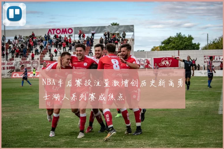 NBA季后赛投注量激增创历史新高勇士湖人系列赛成焦点