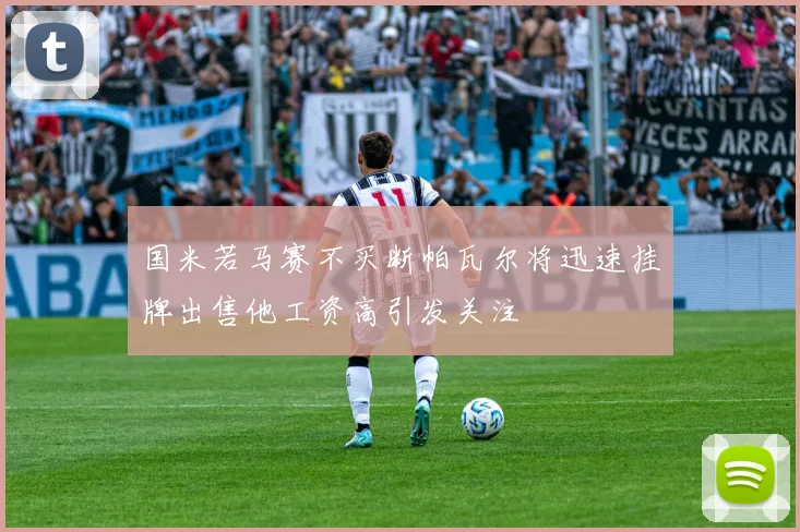 国米若马赛不买断帕瓦尔将迅速挂牌出售他工资高引发关注