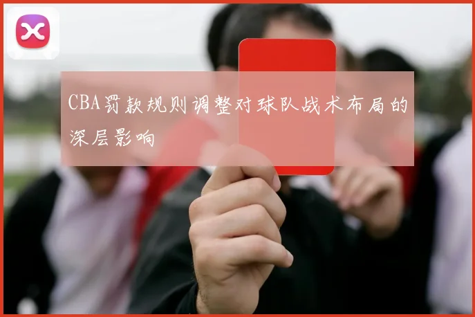 CBA罚款规则调整对球队战术布局的深层影响