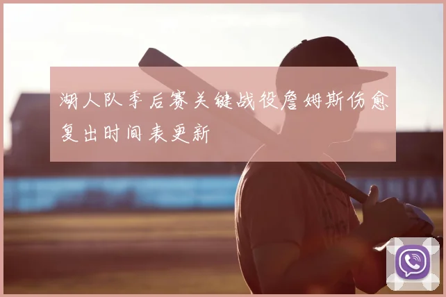 湖人队季后赛关键战役詹姆斯伤愈复出时间表更新