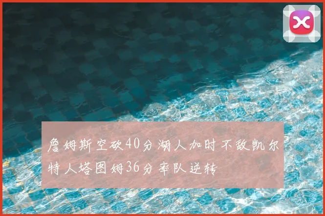 詹姆斯空砍40分湖人加时不敌凯尔特人塔图姆36分率队逆转