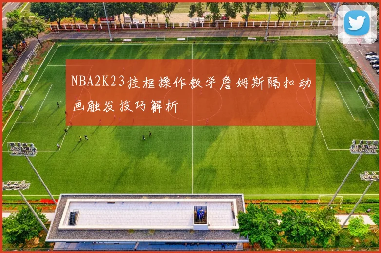 NBA2K23挂框操作教学詹姆斯隔扣动画触发技巧解析