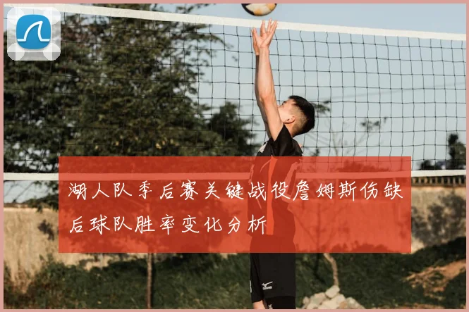 湖人队季后赛关键战役詹姆斯伤缺后球队胜率变化分析