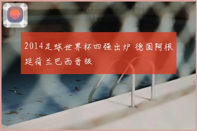 2014足球世界杯四强出炉 德国阿根廷荷兰巴西晋级