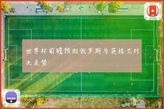 世界杯前瞻预测俄罗斯与英格兰对决走势