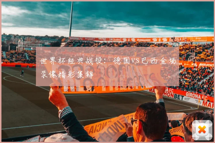 世界杯经典战役：德国vs巴西全场录像精彩集锦