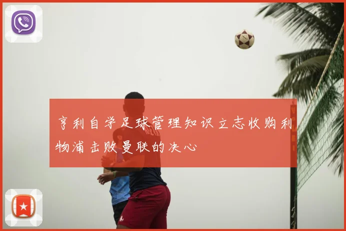 亨利自学足球管理知识立志收购利物浦击败曼联的决心