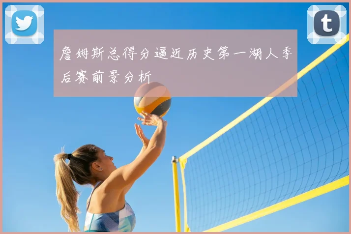 詹姆斯总得分逼近历史第一湖人季后赛前景分析