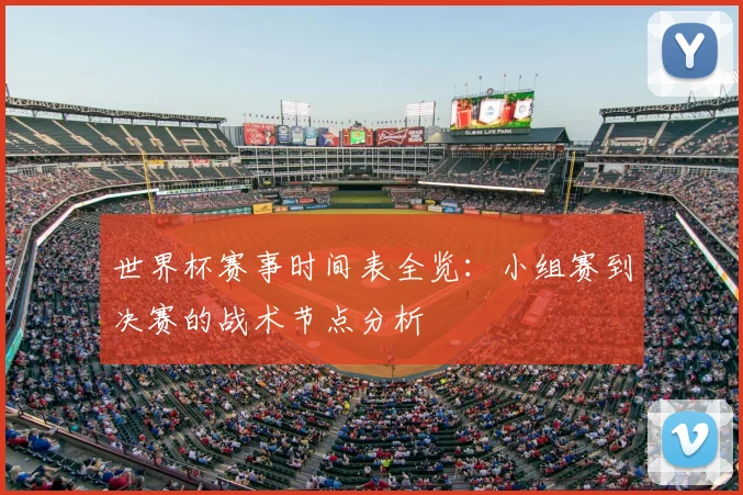 世界杯赛事时间表全览:小组赛到决赛的战术节点分析