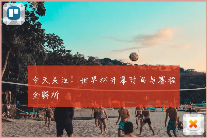 今天关注！世界杯开幕时间与赛程全解析