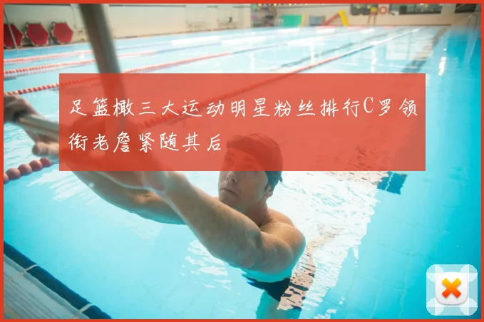 足篮橄三大运动明星粉丝排行C罗领衔老詹紧随其后