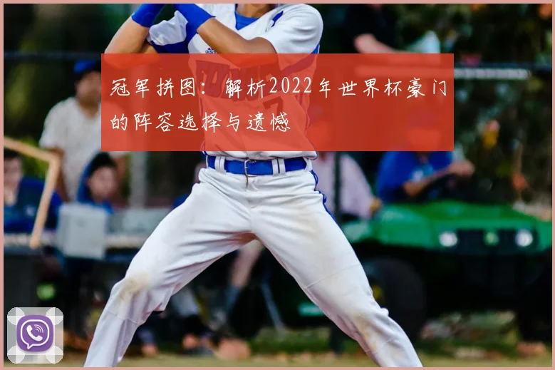 冠军拼图：解析2022年世界杯豪门的阵容选择与遗憾