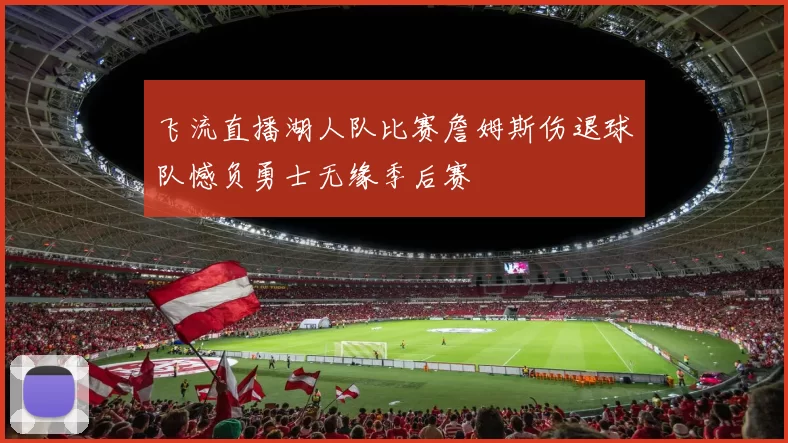 飞流直播湖人队比赛詹姆斯伤退球队憾负勇士无缘季后赛