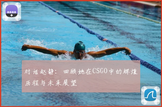 对话赵静:回顾她在CSGO中的辉煌历程与未来展望
