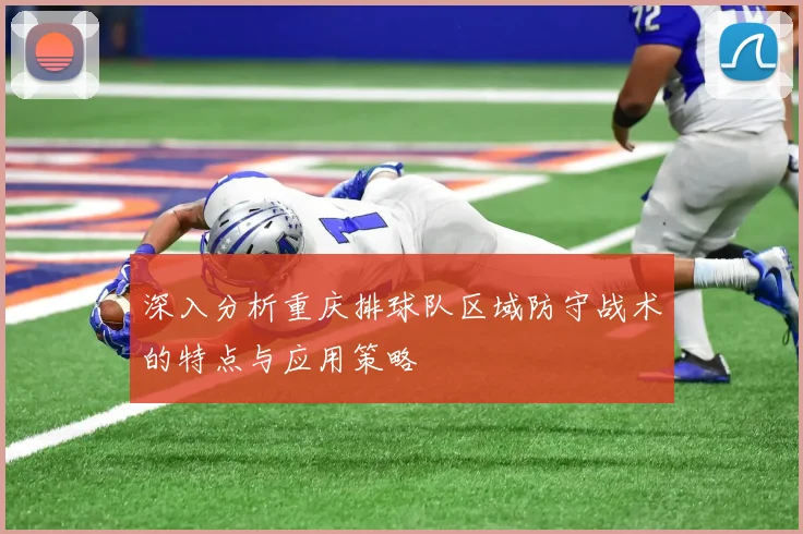 深入分析重庆排球队区域防守战术的特点与应用策略