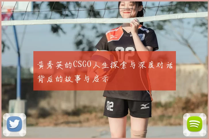 黄秀英的CSGO人生探索与深度对话背后的故事与启示