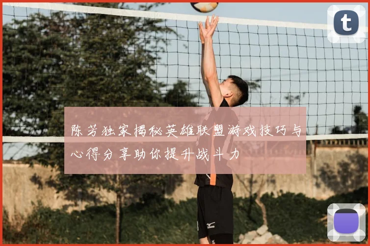 陈芳独家揭秘英雄联盟游戏技巧与心得分享助你提升战斗力
