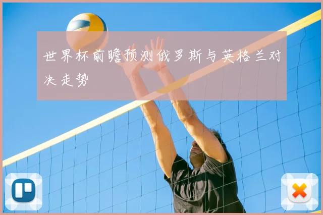 世界杯前瞻预测俄罗斯与英格兰对决走势