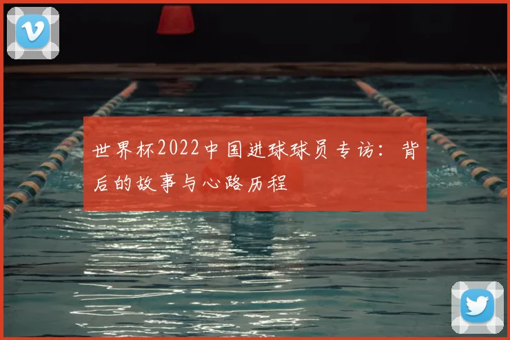世界杯2022中国进球球员专访：背后的故事与心路历程