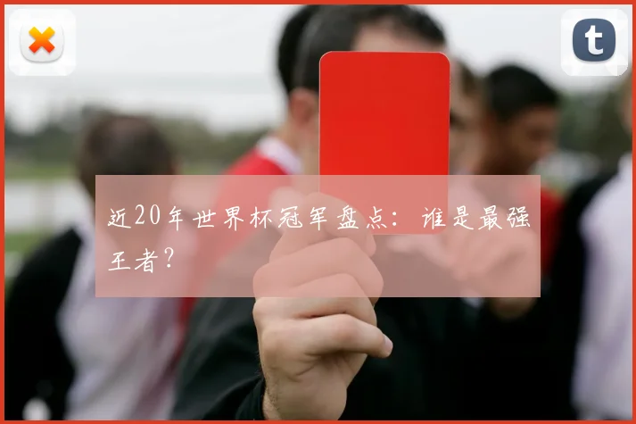 近20年世界杯冠军盘点：谁是最强王者？