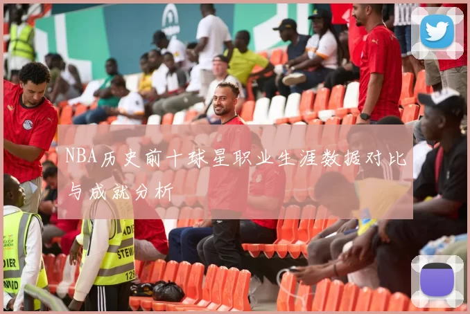 NBA历史前十球星职业生涯数据对比与成就分析