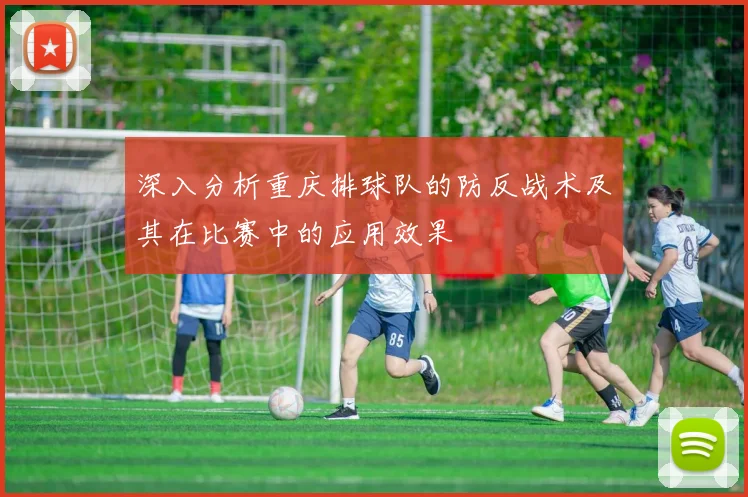 深入分析重庆排球队的防反战术及其在比赛中的应用效果