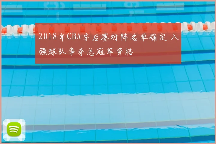 2018年CBA季后赛对阵名单确定 八强球队争夺总冠军资格