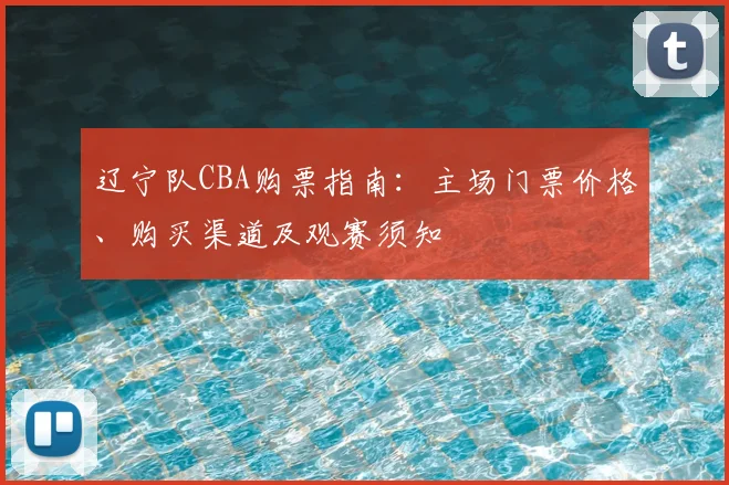 辽宁队CBA购票指南：主场门票价格、购买渠道及观赛须知