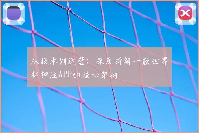 从技术到运营：深度拆解一款世界杯押注APP的核心架构
