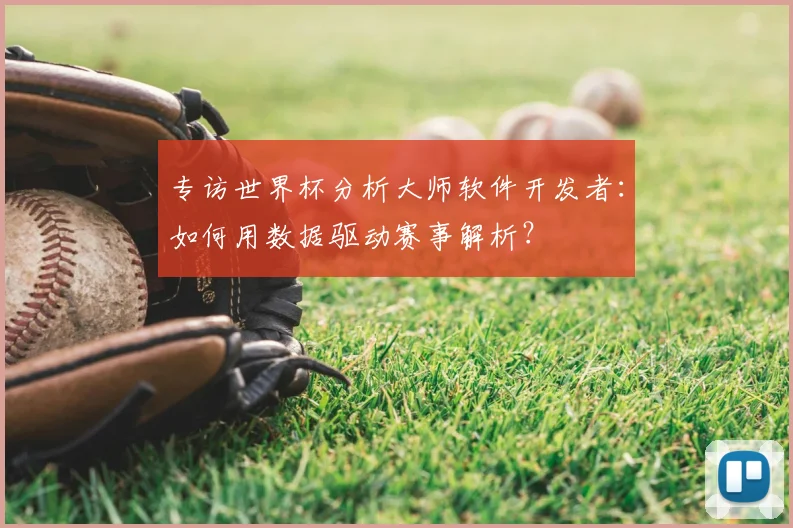 专访世界杯分析大师软件开发者:如何用数据驱动赛事解析?