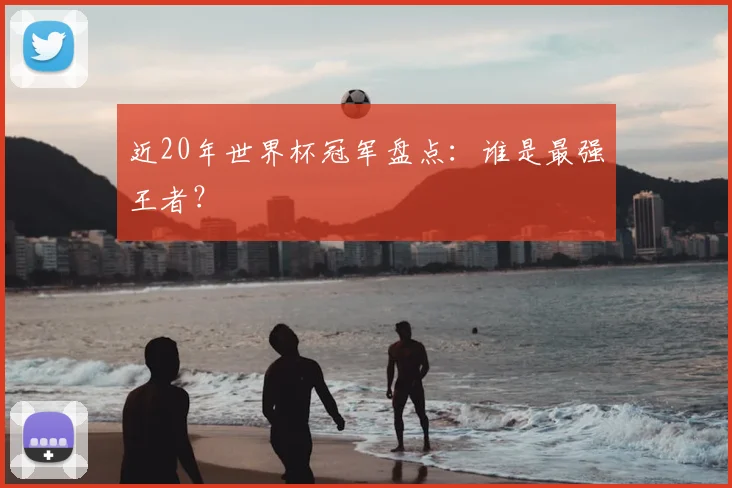 近20年世界杯冠军盘点：谁是最强王者？