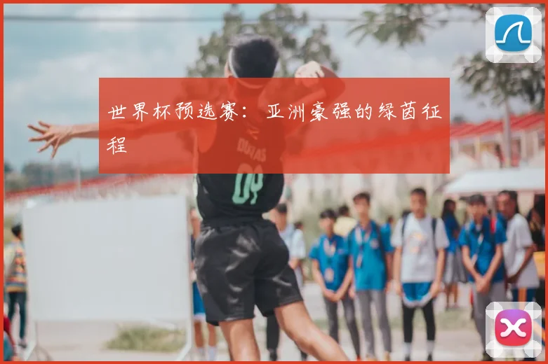 世界杯预选赛:亚洲豪强的绿茵征程