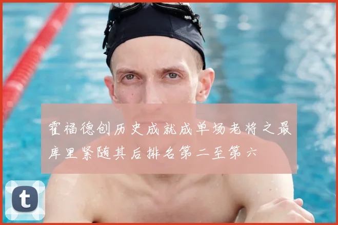 霍福德创历史成就成单场老将之最库里紧随其后排名第二至第六
