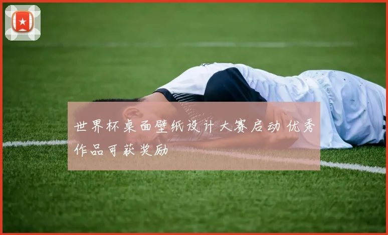 世界杯桌面壁纸设计大赛启动 优秀作品可获奖励