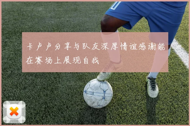 卡卢卢分享与队友深厚情谊感谢能在赛场上展现自我