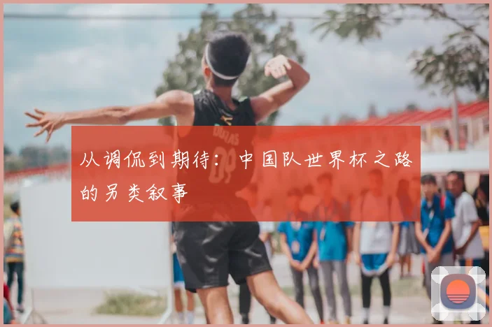 从调侃到期待：中国队世界杯之路的另类叙事