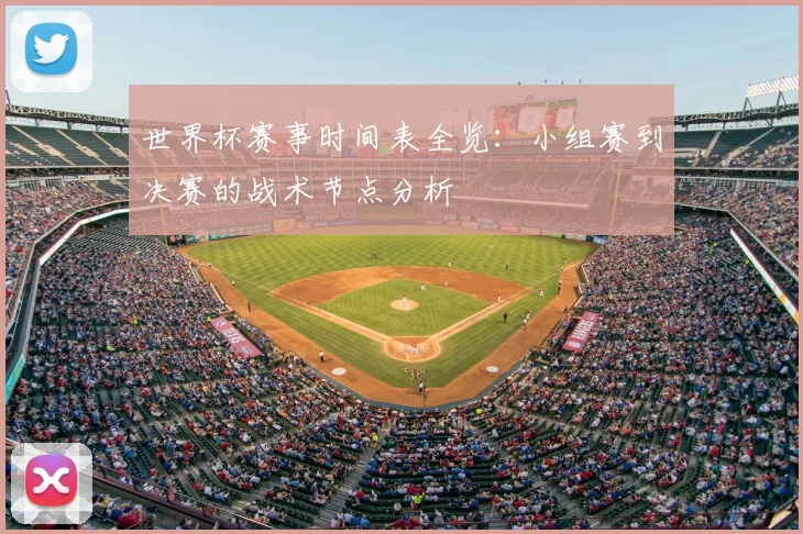 世界杯赛事时间表全览:小组赛到决赛的战术节点分析
