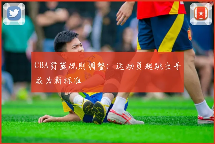 CBA罚篮规则调整：运动员起跳出手成为新标准