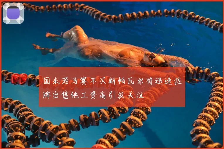 国米若马赛不买断帕瓦尔将迅速挂牌出售他工资高引发关注