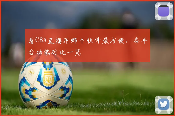 看CBA直播用哪个软件最方便，各平台功能对比一览