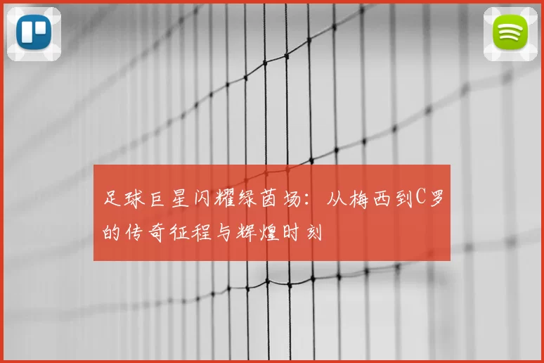 足球巨星闪耀绿茵场：从梅西到C罗的传奇征程与辉煌时刻