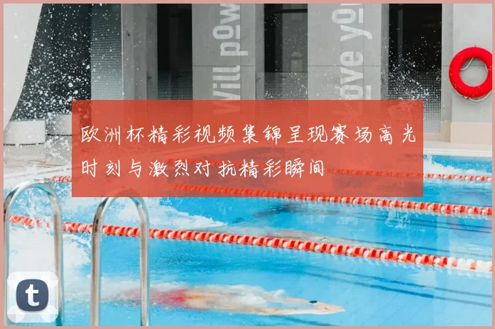 欧洲杯精彩视频集锦呈现赛场高光时刻与激烈对抗精彩瞬间