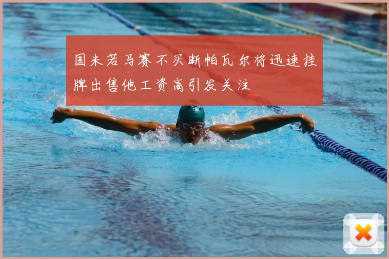 国米若马赛不买断帕瓦尔将迅速挂牌出售他工资高引发关注