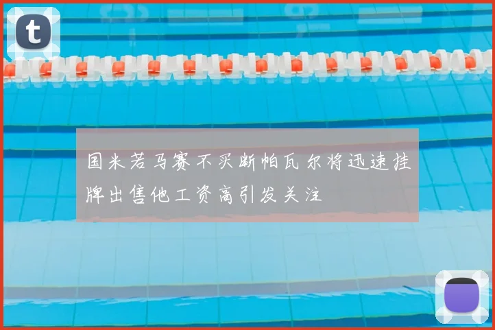 国米若马赛不买断帕瓦尔将迅速挂牌出售他工资高引发关注