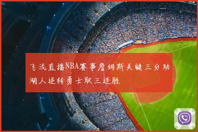 飞流直播NBA赛事詹姆斯关键三分助湖人逆转勇士取三连胜