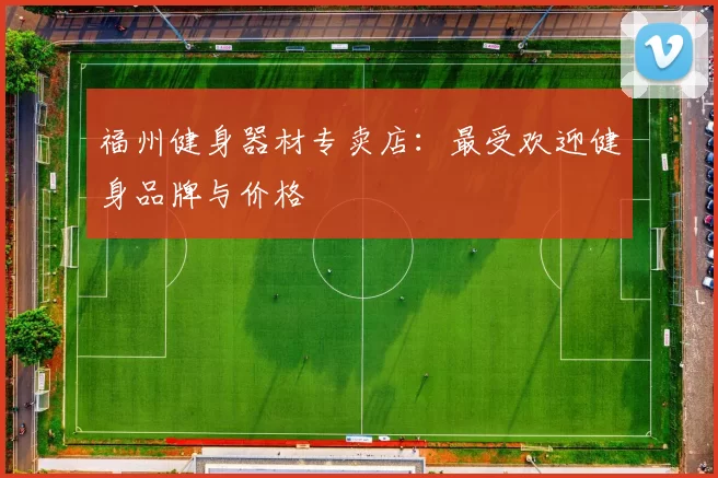 福州健身器材专卖店：最受欢迎健身品牌与价格